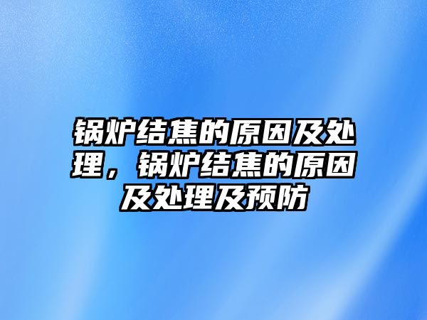 鍋爐結(jié)焦的原因及處理，鍋爐結(jié)焦的原因及處理及預(yù)防