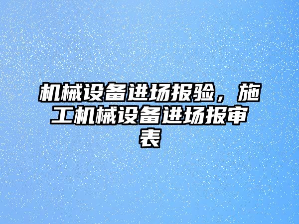機(jī)械設(shè)備進(jìn)場(chǎng)報(bào)驗(yàn)，施工機(jī)械設(shè)備進(jìn)場(chǎng)報(bào)審表