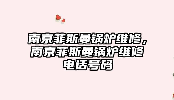 南京菲斯曼鍋爐維修，南京菲斯曼鍋爐維修電話號(hào)碼