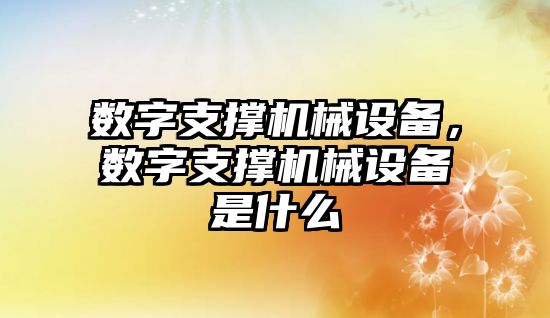 數(shù)字支撐機(jī)械設(shè)備，數(shù)字支撐機(jī)械設(shè)備是什么