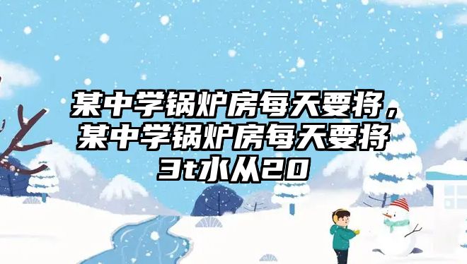某中學(xué)鍋爐房每天要將，某中學(xué)鍋爐房每天要將3t水從20