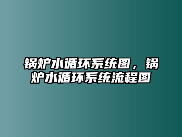 鍋爐水循環(huán)系統(tǒng)圖，鍋爐水循環(huán)系統(tǒng)流程圖