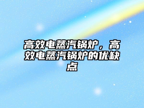 高效電蒸汽鍋爐，高效電蒸汽鍋爐的優(yōu)缺點