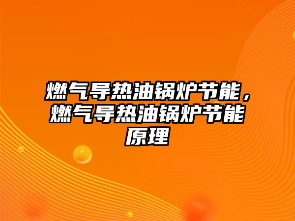 燃?xì)鈱?dǎo)熱油鍋爐節(jié)能，燃?xì)鈱?dǎo)熱油鍋爐節(jié)能原理