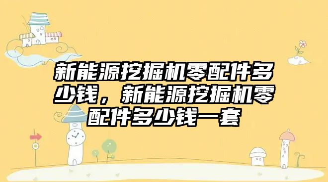 新能源挖掘機(jī)零配件多少錢，新能源挖掘機(jī)零配件多少錢一套