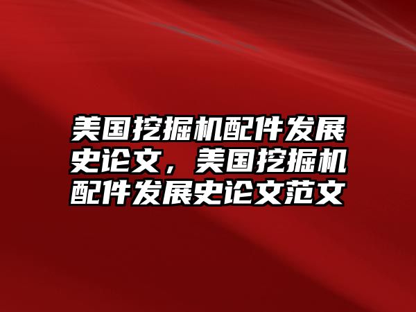 美國(guó)挖掘機(jī)配件發(fā)展史論文，美國(guó)挖掘機(jī)配件發(fā)展史論文范文