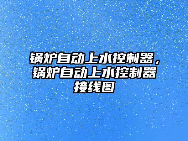 鍋爐自動上水控制器，鍋爐自動上水控制器接線圖
