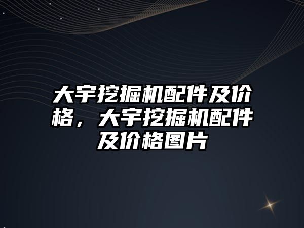 大宇挖掘機(jī)配件及價(jià)格，大宇挖掘機(jī)配件及價(jià)格圖片