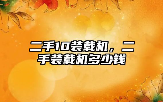 二手10裝載機(jī)，二手裝載機(jī)多少錢