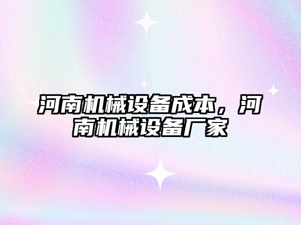 河南機(jī)械設(shè)備成本，河南機(jī)械設(shè)備廠家