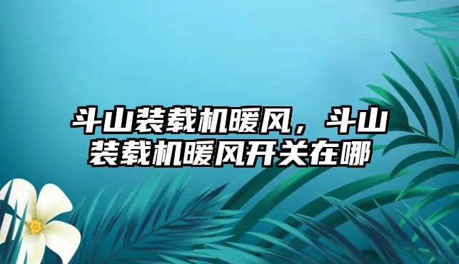斗山裝載機(jī)暖風(fēng)，斗山裝載機(jī)暖風(fēng)開關(guān)在哪