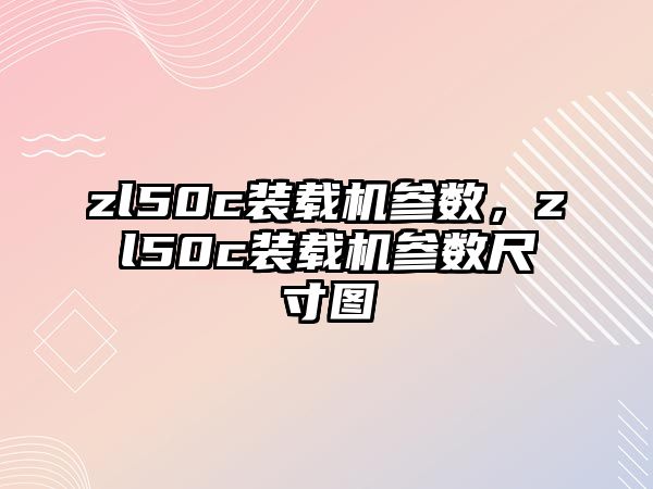 zl50c裝載機參數(shù)，zl50c裝載機參數(shù)尺寸圖