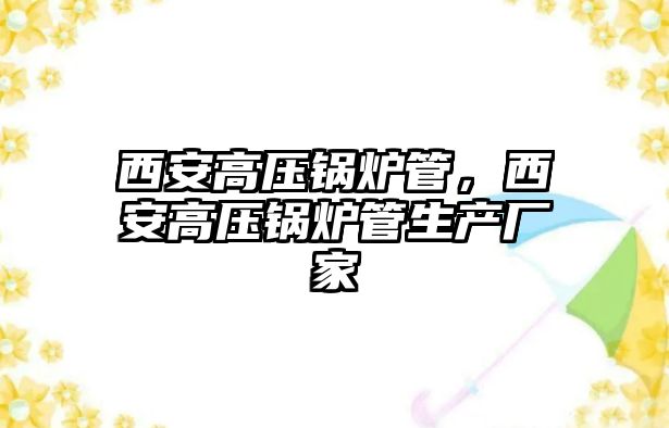 西安高壓鍋爐管，西安高壓鍋爐管生產(chǎn)廠家