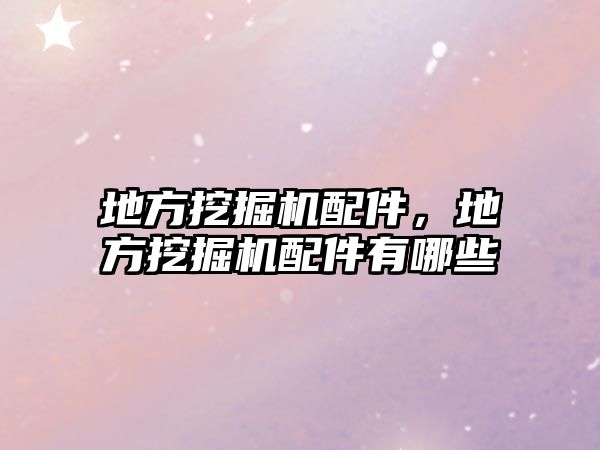 地方挖掘機(jī)配件，地方挖掘機(jī)配件有哪些