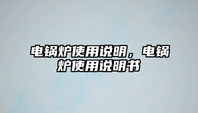 電鍋爐使用說(shuō)明，電鍋爐使用說(shuō)明書