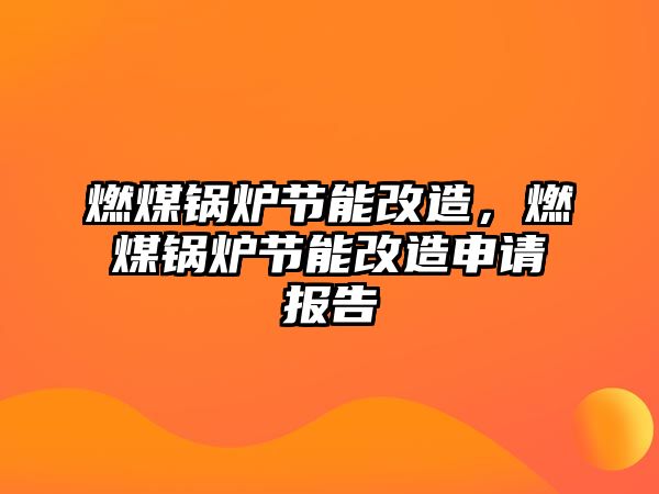 燃煤鍋爐節(jié)能改造，燃煤鍋爐節(jié)能改造申請報(bào)告