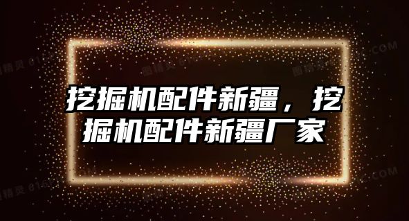 挖掘機(jī)配件新疆，挖掘機(jī)配件新疆廠家