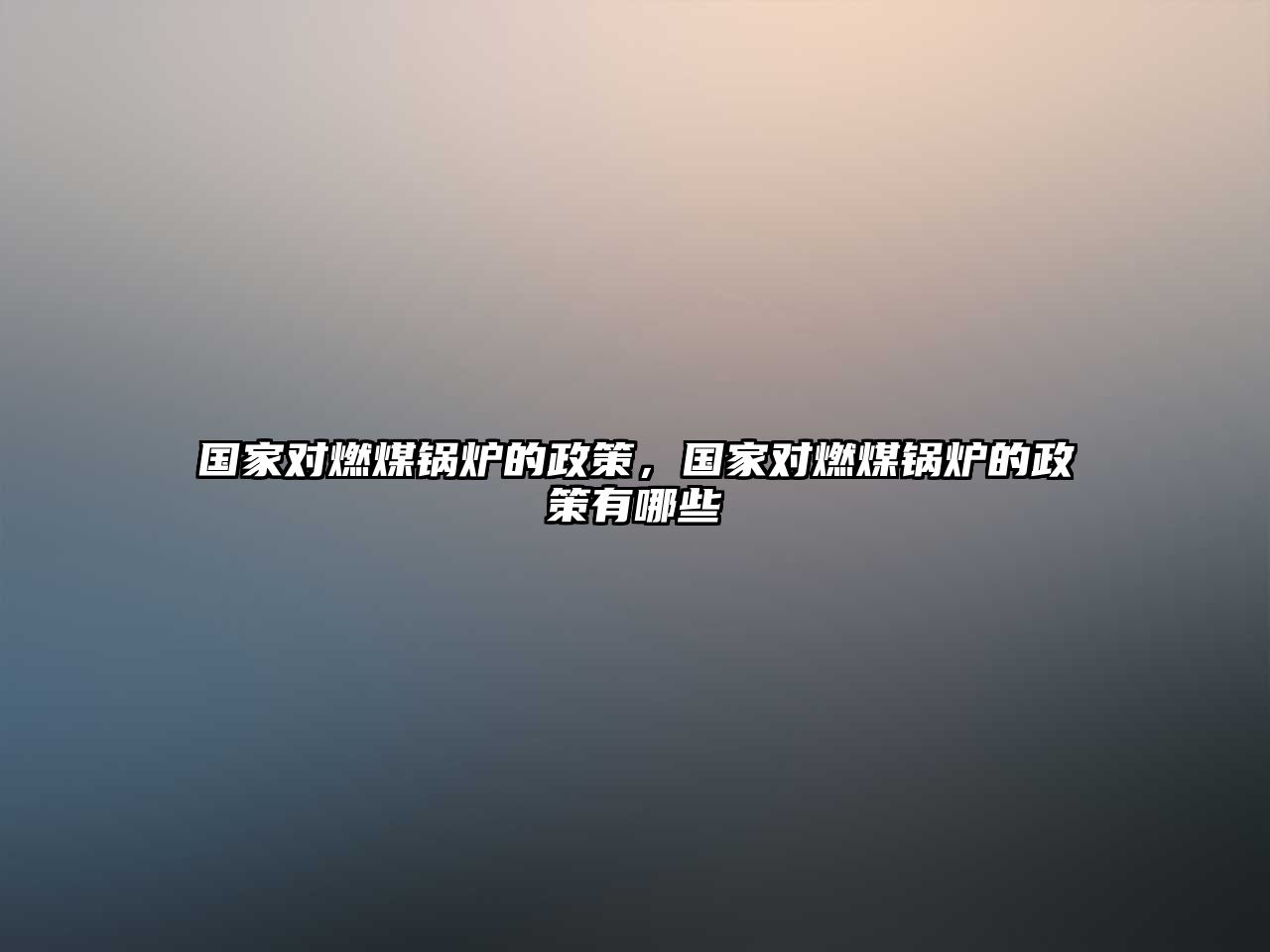 國家對燃煤鍋爐的政策，國家對燃煤鍋爐的政策有哪些