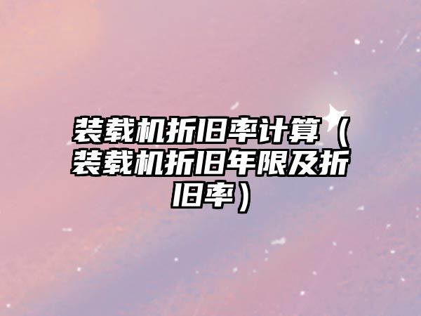 裝載機(jī)折舊率計(jì)算（裝載機(jī)折舊年限及折舊率）