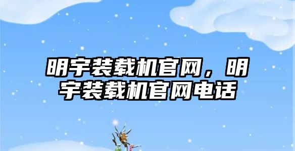 明宇裝載機官網(wǎng)，明宇裝載機官網(wǎng)電話