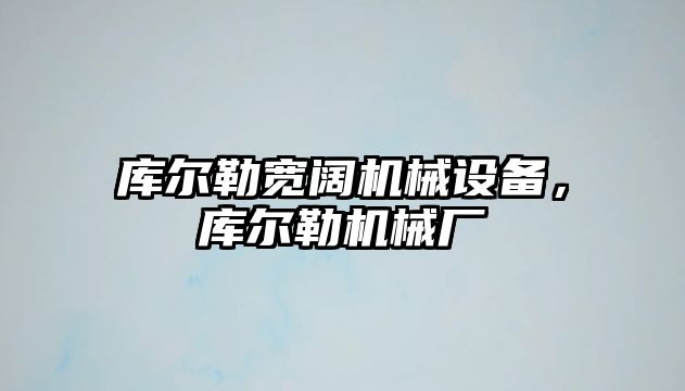 庫爾勒寬闊機械設(shè)備，庫爾勒機械廠