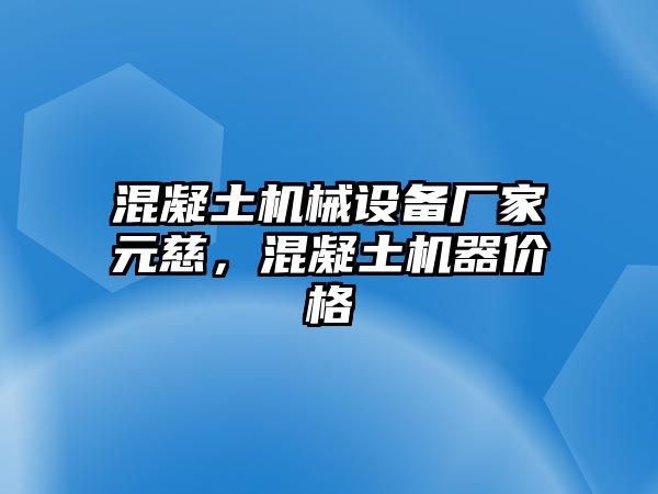 混凝土機械設備廠家元慈，混凝土機器價格