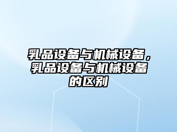 乳品設(shè)備與機械設(shè)備，乳品設(shè)備與機械設(shè)備的區(qū)別