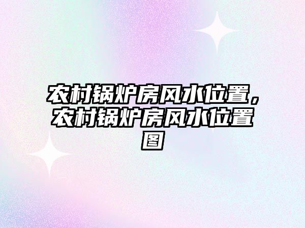 農(nóng)村鍋爐房風水位置，農(nóng)村鍋爐房風水位置圖