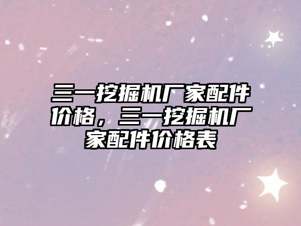 三一挖掘機廠家配件價格，三一挖掘機廠家配件價格表