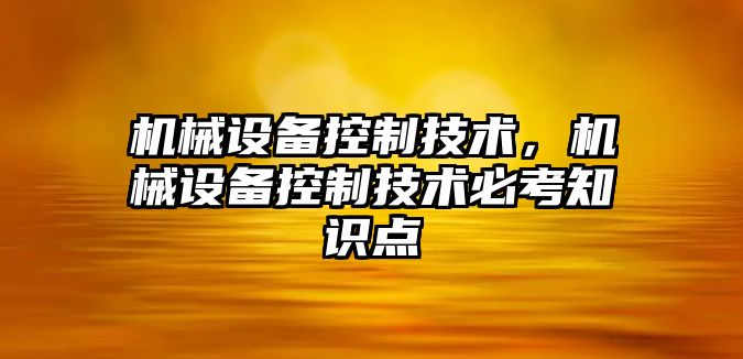 機械設(shè)備控制技術(shù)，機械設(shè)備控制技術(shù)必考知識點