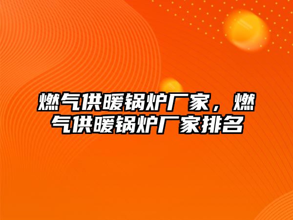 燃氣供暖鍋爐廠家，燃氣供暖鍋爐廠家排名