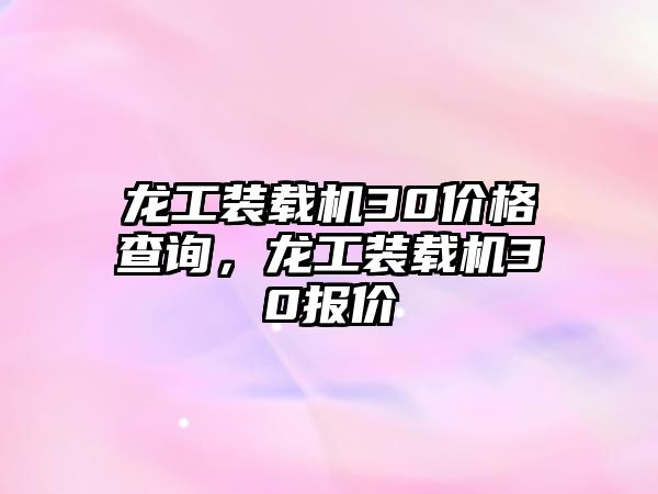 龍工裝載機(jī)30價(jià)格查詢，龍工裝載機(jī)30報(bào)價(jià)