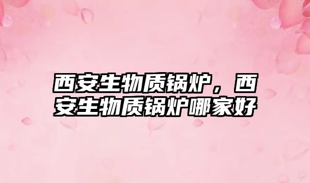 西安生物質鍋爐，西安生物質鍋爐哪家好