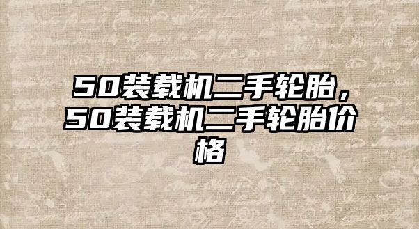 50裝載機二手輪胎，50裝載機二手輪胎價格