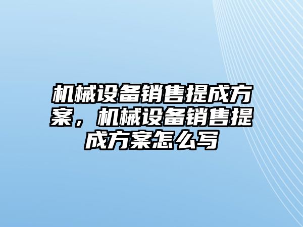 機械設備銷售提成方案，機械設備銷售提成方案怎么寫