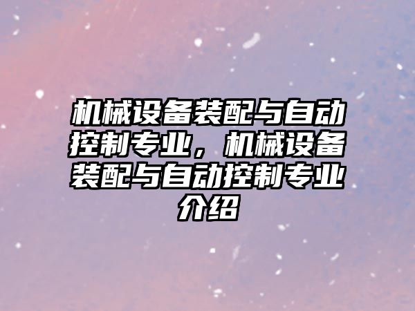 機械設(shè)備裝配與自動控制專業(yè)，機械設(shè)備裝配與自動控制專業(yè)介紹