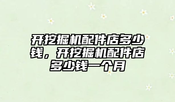 開挖掘機配件店多少錢，開挖掘機配件店多少錢一個月