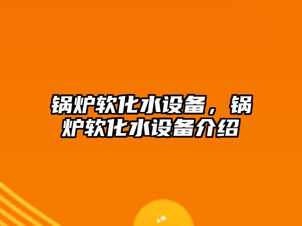 鍋爐軟化水設(shè)備，鍋爐軟化水設(shè)備介紹