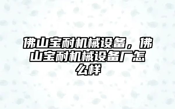 佛山寶耐機(jī)械設(shè)備，佛山寶耐機(jī)械設(shè)備廠怎么樣