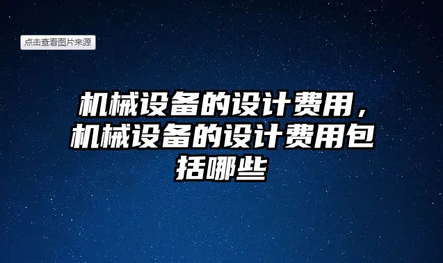 機(jī)械設(shè)備的設(shè)計(jì)費(fèi)用，機(jī)械設(shè)備的設(shè)計(jì)費(fèi)用包括哪些