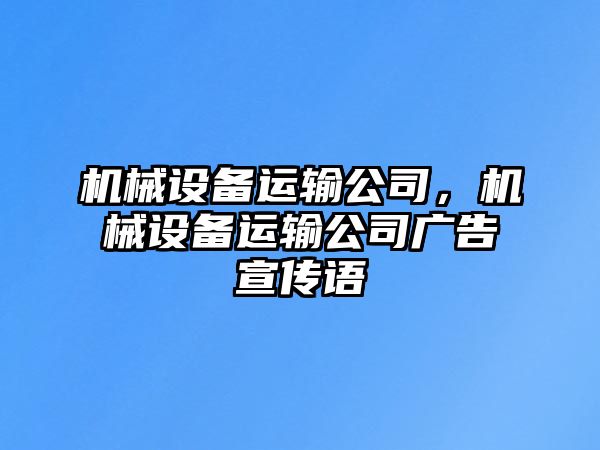 機(jī)械設(shè)備運(yùn)輸公司，機(jī)械設(shè)備運(yùn)輸公司廣告宣傳語(yǔ)