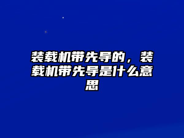 裝載機(jī)帶先導(dǎo)的，裝載機(jī)帶先導(dǎo)是什么意思