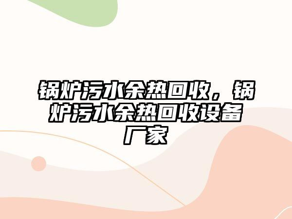 鍋爐污水余熱回收，鍋爐污水余熱回收設備廠家