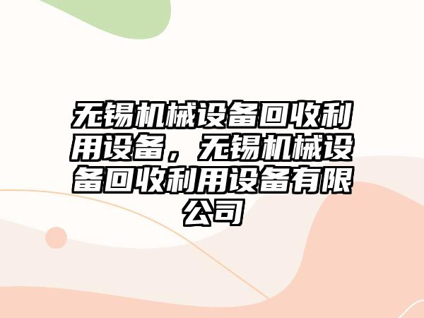 無錫機(jī)械設(shè)備回收利用設(shè)備，無錫機(jī)械設(shè)備回收利用設(shè)備有限公司