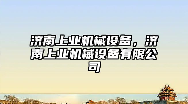 濟南上業(yè)機械設備，濟南上業(yè)機械設備有限公司