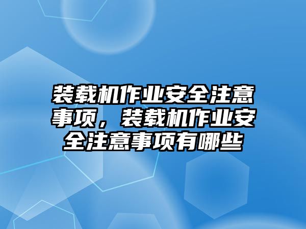 裝載機(jī)作業(yè)安全注意事項(xiàng)，裝載機(jī)作業(yè)安全注意事項(xiàng)有哪些