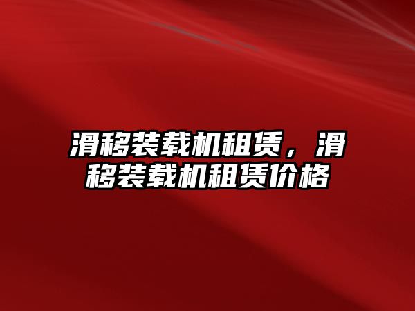 滑移裝載機(jī)租賃，滑移裝載機(jī)租賃價格
