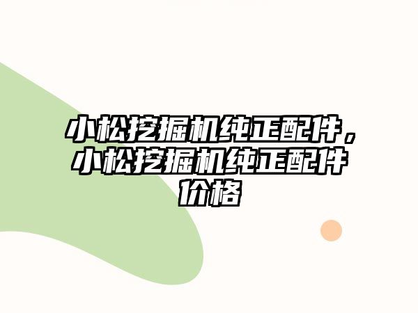 小松挖掘機(jī)純正配件，小松挖掘機(jī)純正配件價(jià)格