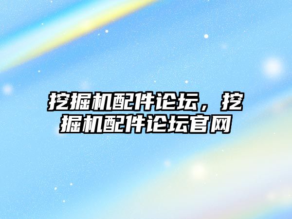 挖掘機配件論壇，挖掘機配件論壇官網(wǎng)