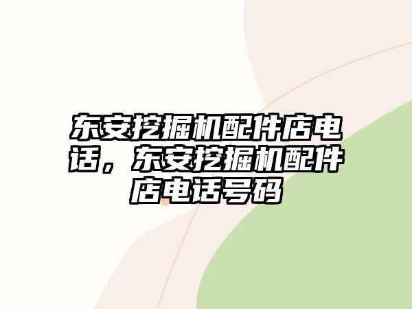 東安挖掘機(jī)配件店電話，東安挖掘機(jī)配件店電話號(hào)碼